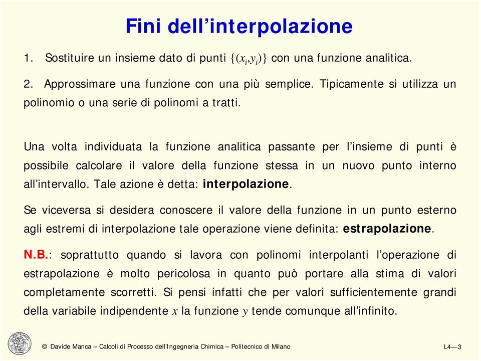 Ua volta idividuata la fuzioe aalitica passate per l isieme di puti è possibile calcolare il valore della fuzioe stessa i u uovo puto itero all itervallo. Tale azioe è detta: iterpolazioe.