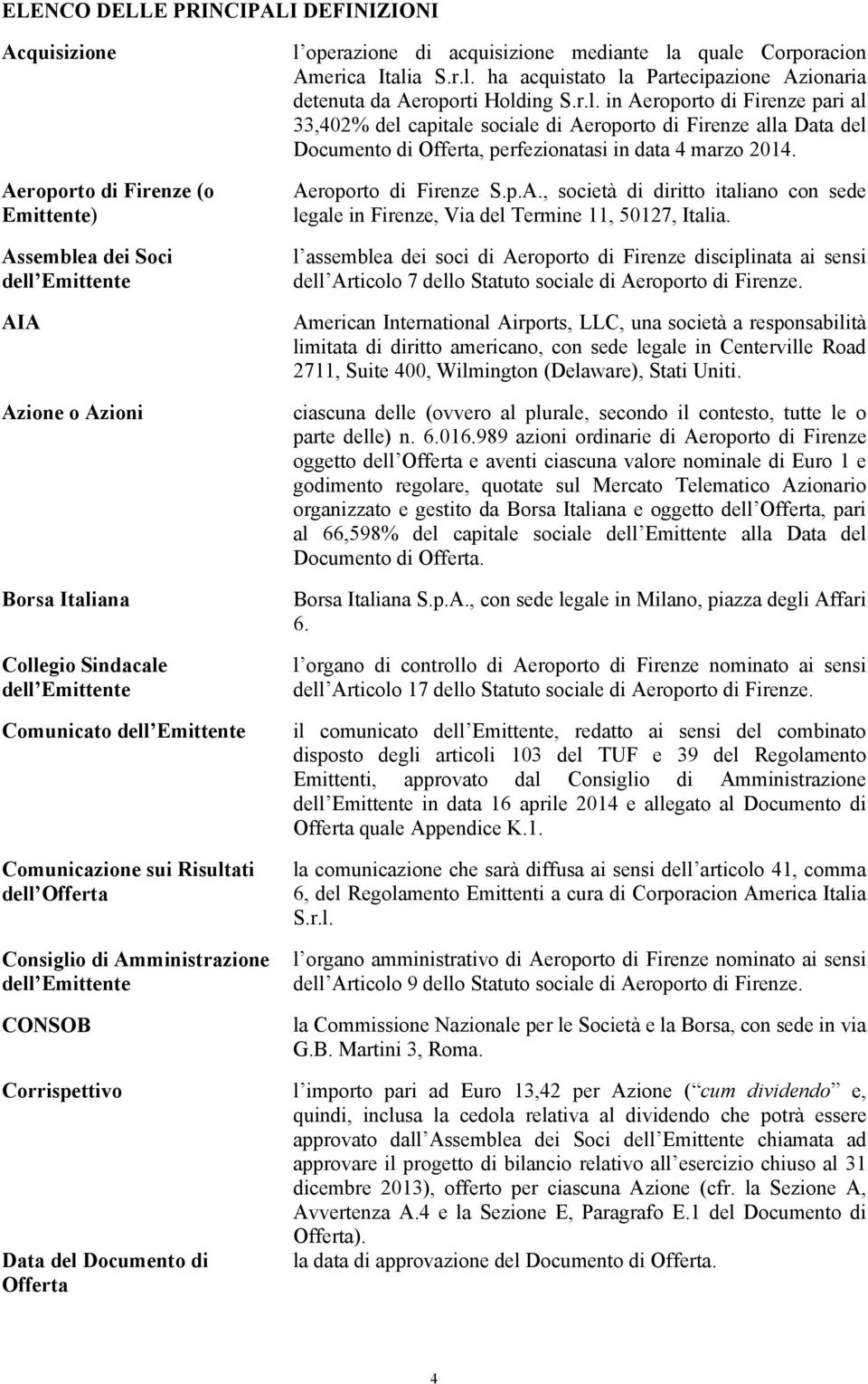 r.l. in Aeroporto di Firenze pari al 33,402% del capitale sociale di Aeroporto di Firenze alla Data del Documento di Offerta, perfezionatasi in data 4 marzo 2014. Aeroporto di Firenze S.p.A., società di diritto italiano con sede legale in Firenze, Via del Termine 11, 50127, Italia.