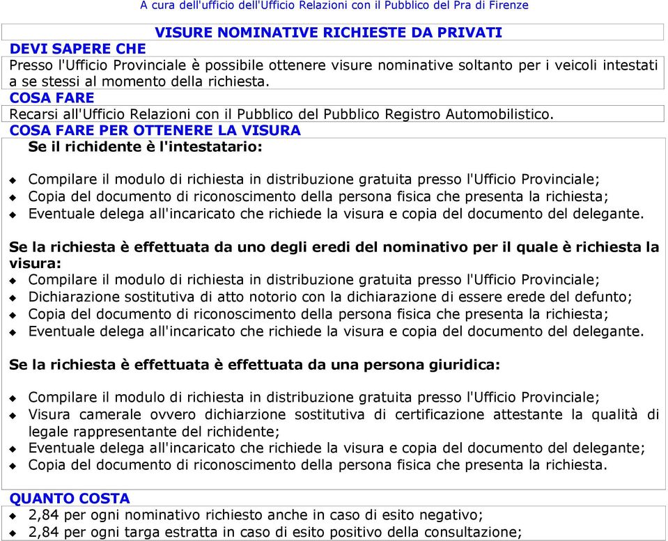 Se il richidente è l'intestatario: Compilare il modulo di richiesta in distribuzione gratuita presso l'ufficio Provinciale; Copia del documento di riconoscimento della persona fisica che presenta la