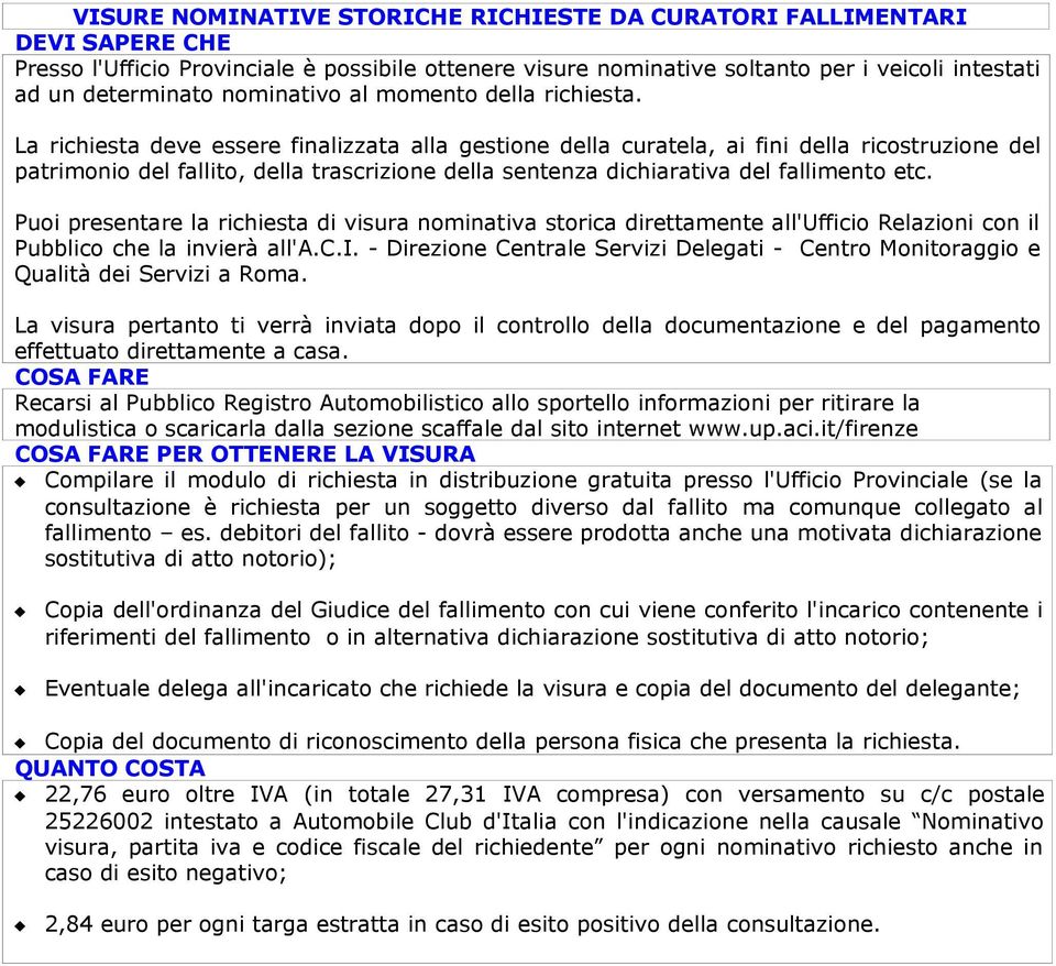 Puoi presentare la richiesta di visura nominativa storica direttamente all'ufficio Relazioni con il Pubblico che la invierà all'a.c.i. - Direzione Centrale Servizi Delegati - Centro Monitoraggio e Qualità dei Servizi a Roma.