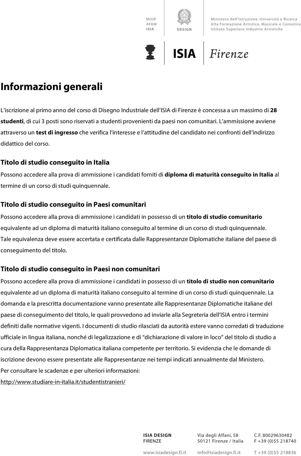 Titolo di studio conseguito in Italia Possono accedere alla prova di ammissione i candidati forniti di diploma di maturità conseguito in Italia al termine di un corso di studi quinquennale.