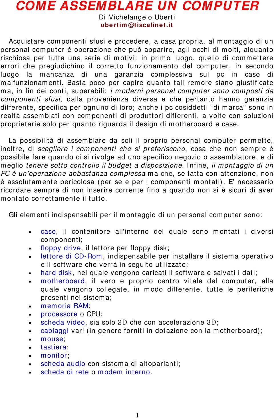 in primo luogo, quello di commettere errori che pregiudichino il corretto funzionamento del computer, in secondo luogo la mancanza di una garanzia complessiva sul pc in caso di malfunzionamenti.