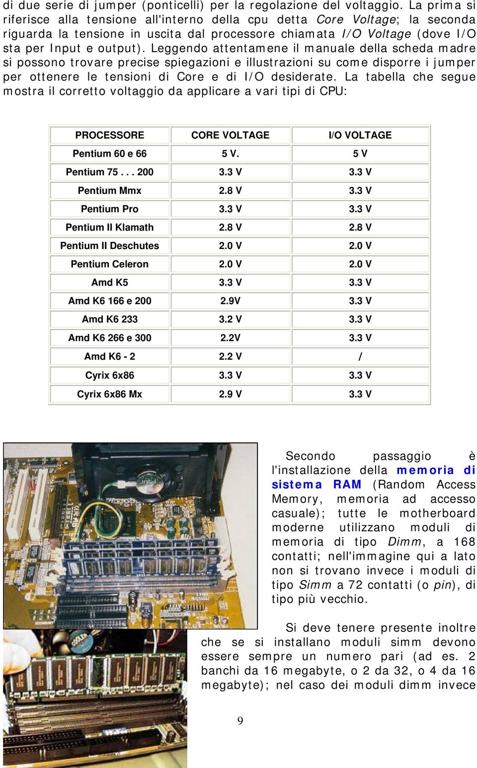 Leggendo attentamene il manuale della scheda madre si possono trovare precise spiegazioni e illustrazioni su come disporre i jumper per ottenere le tensioni di Core e di I/O desiderate.