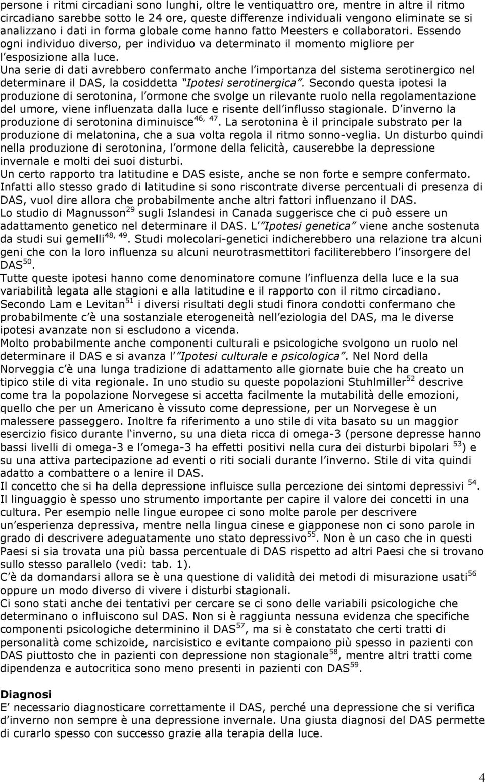 Una serie di dati avrebbero confermato anche l importanza del sistema serotinergico nel determinare il DAS, la cosiddetta Ipotesi serotinergica.