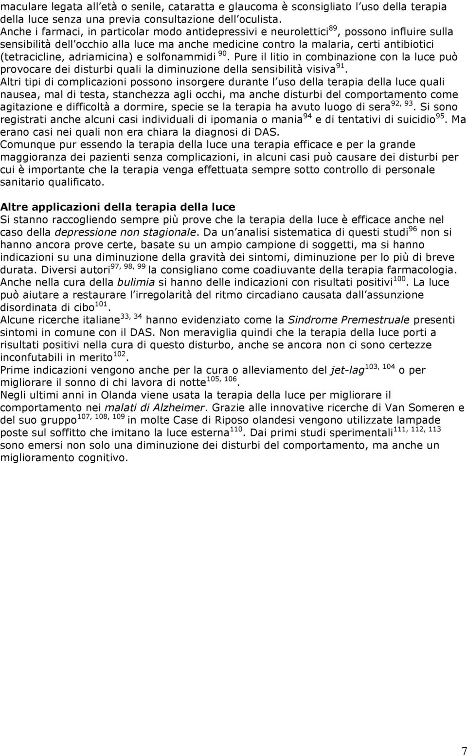 adriamicina) e solfonammidi 90. Pure il litio in combinazione con la luce può provocare dei disturbi quali la diminuzione della sensibilità visiva 91.