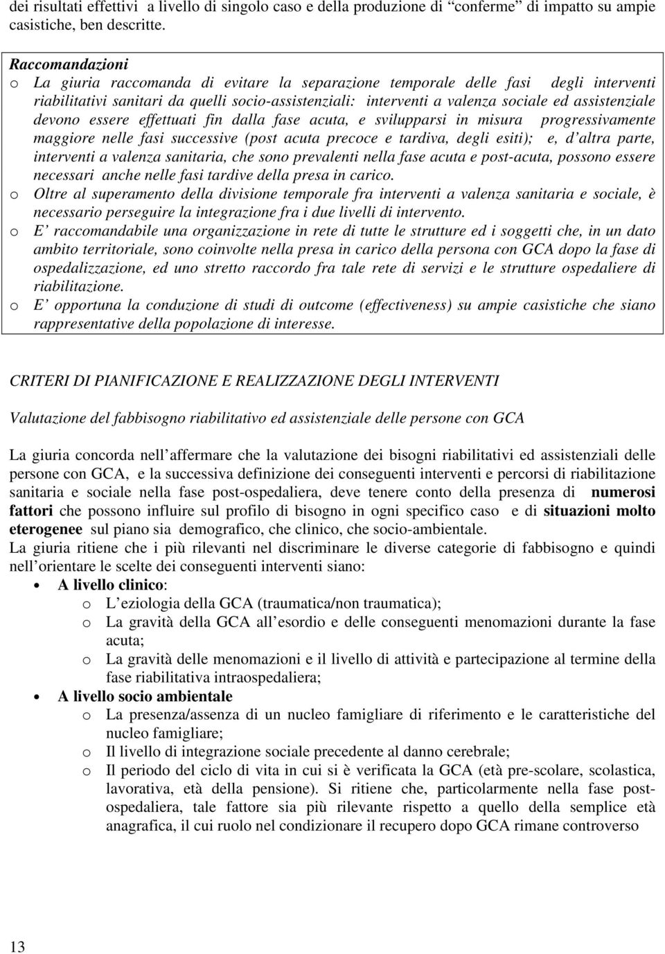 assistenziale devono essere effettuati fin dalla fase acuta, e svilupparsi in misura progressivamente maggiore nelle fasi successive (post acuta precoce e tardiva, degli esiti); e, d altra parte,