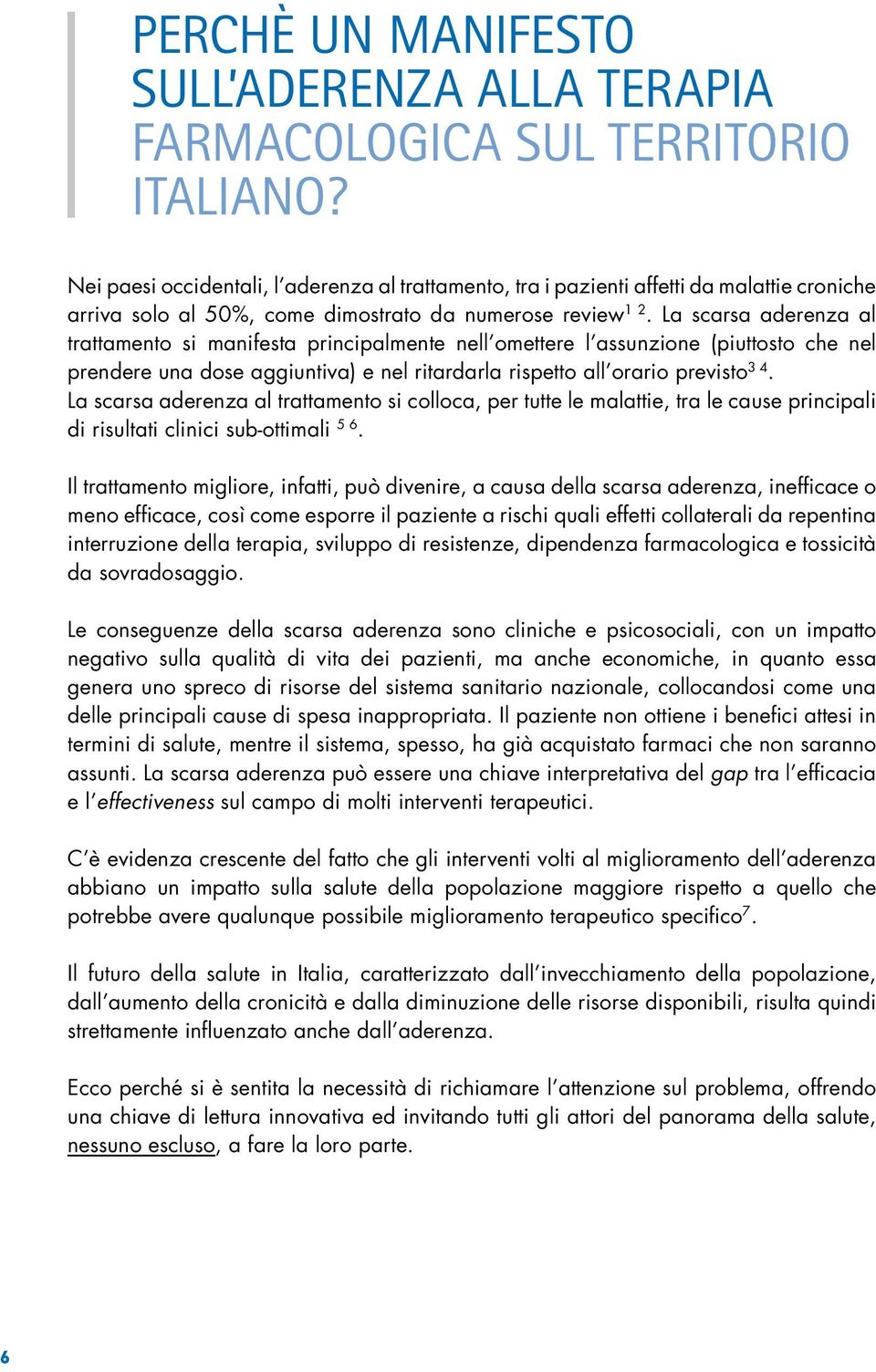 La scarsa aderenza al trattamento si manifesta principalmente nell omettere l assunzione (piuttosto che nel prendere una dose aggiuntiva) e nel ritardarla rispetto all orario previsto 3 4.