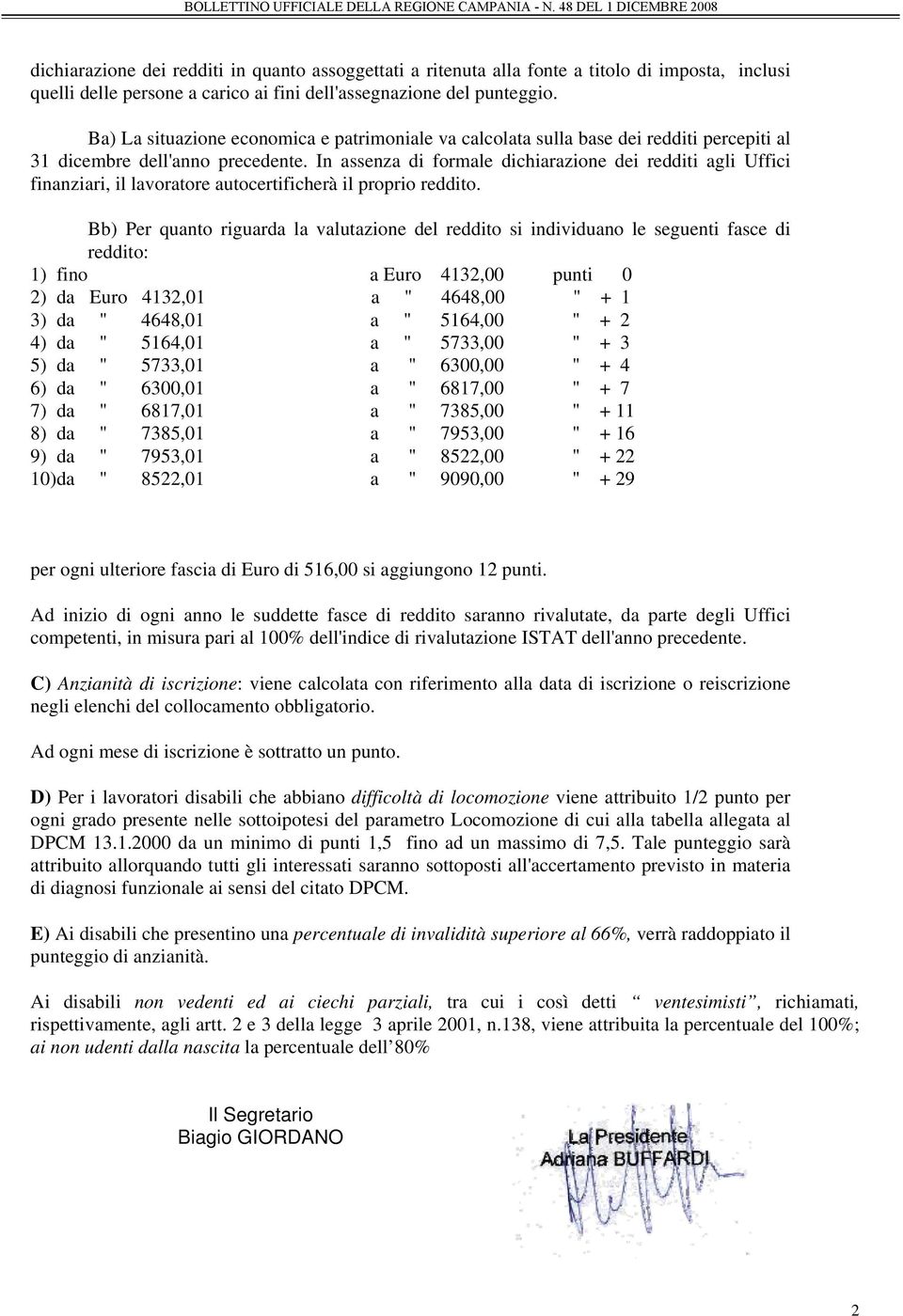 In assenza di formale dichiarazione dei redditi agli Uffici finanziari, il lavoratore autocertificherà il proprio reddito.