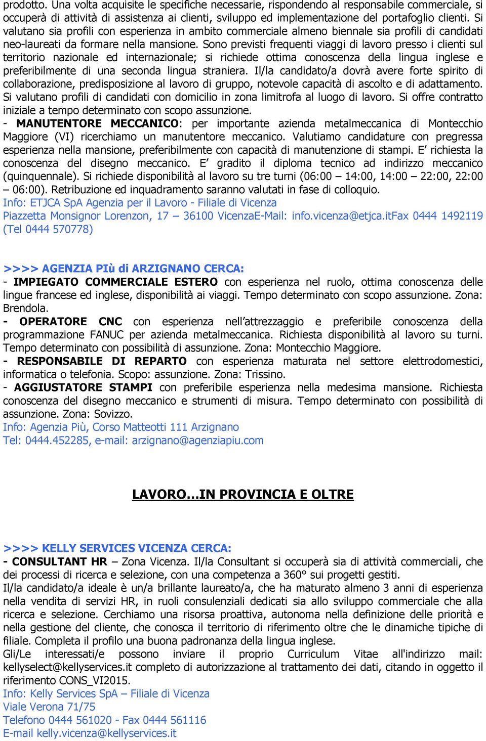 Sono previsti frequenti viaggi di lavoro presso i clienti sul territorio nazionale ed internazionale; si richiede ottima conoscenza della lingua inglese e preferibilmente di una seconda lingua