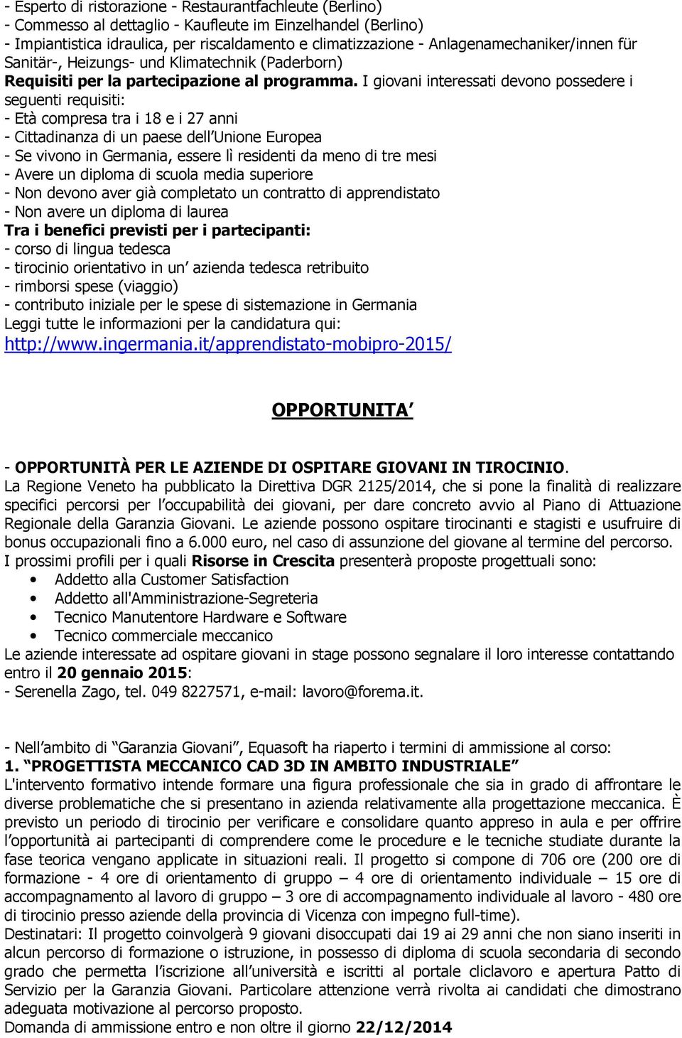 I giovani interessati devono possedere i seguenti requisiti: - Età compresa tra i 18 e i 27 anni - Cittadinanza di un paese dell Unione Europea - Se vivono in Germania, essere lì residenti da meno di