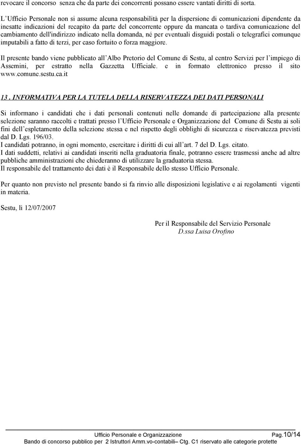 comunicazione del cambiamento dell'indirizzo indicato nella domanda, né per eventuali disguidi postali o telegrafici comunque imputabili a fatto di terzi, per caso fortuito o forza maggiore.