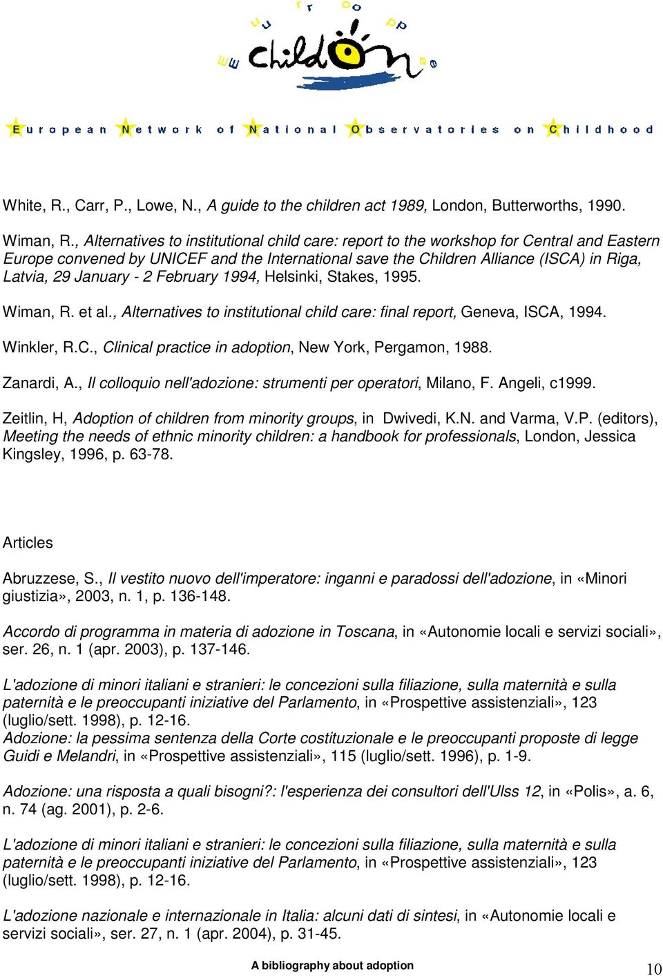 January - 2 February 1994, Helsinki, Stakes, 1995. Wiman, R. et al., Alternatives to institutional child care: final report, Geneva, ISCA, 1994. Winkler, R.C., Clinical practice in adoption, New York, Pergamon, 1988.