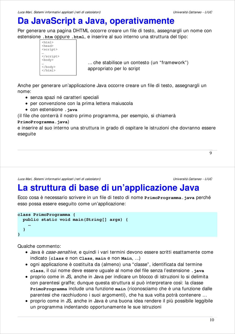 un applicazione Java occorre creare un file di testo, assegnargli un nome: senza spazi né caratteri speciali per convenzione con la prima lettera maiuscola con estensione.