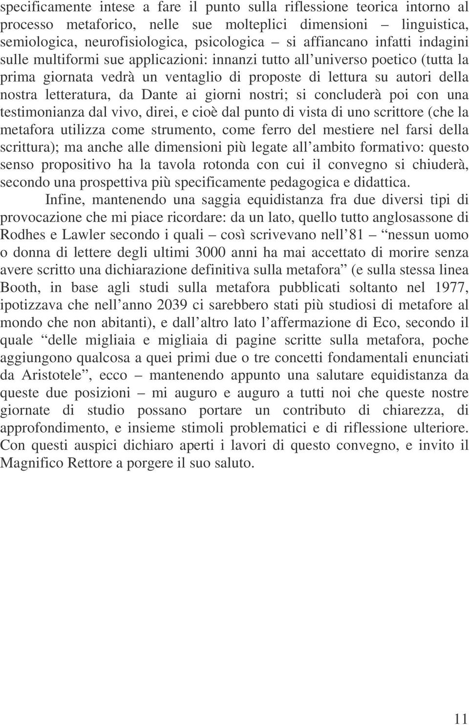 ai giorni nostri; si concluderà poi con una testimonianza dal vivo, direi, e cioè dal punto di vista di uno scrittore (che la metafora utilizza come strumento, come ferro del mestiere nel farsi della