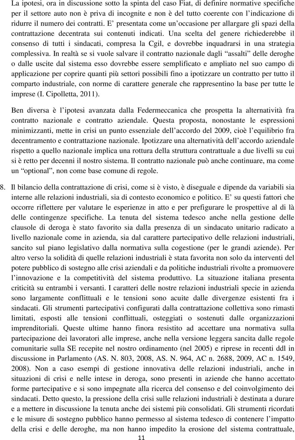 Una scelta del genere richiederebbe il consenso di tutti i sindacati, compresa la Cgil, e dovrebbe inquadrarsi in una strategia complessiva.