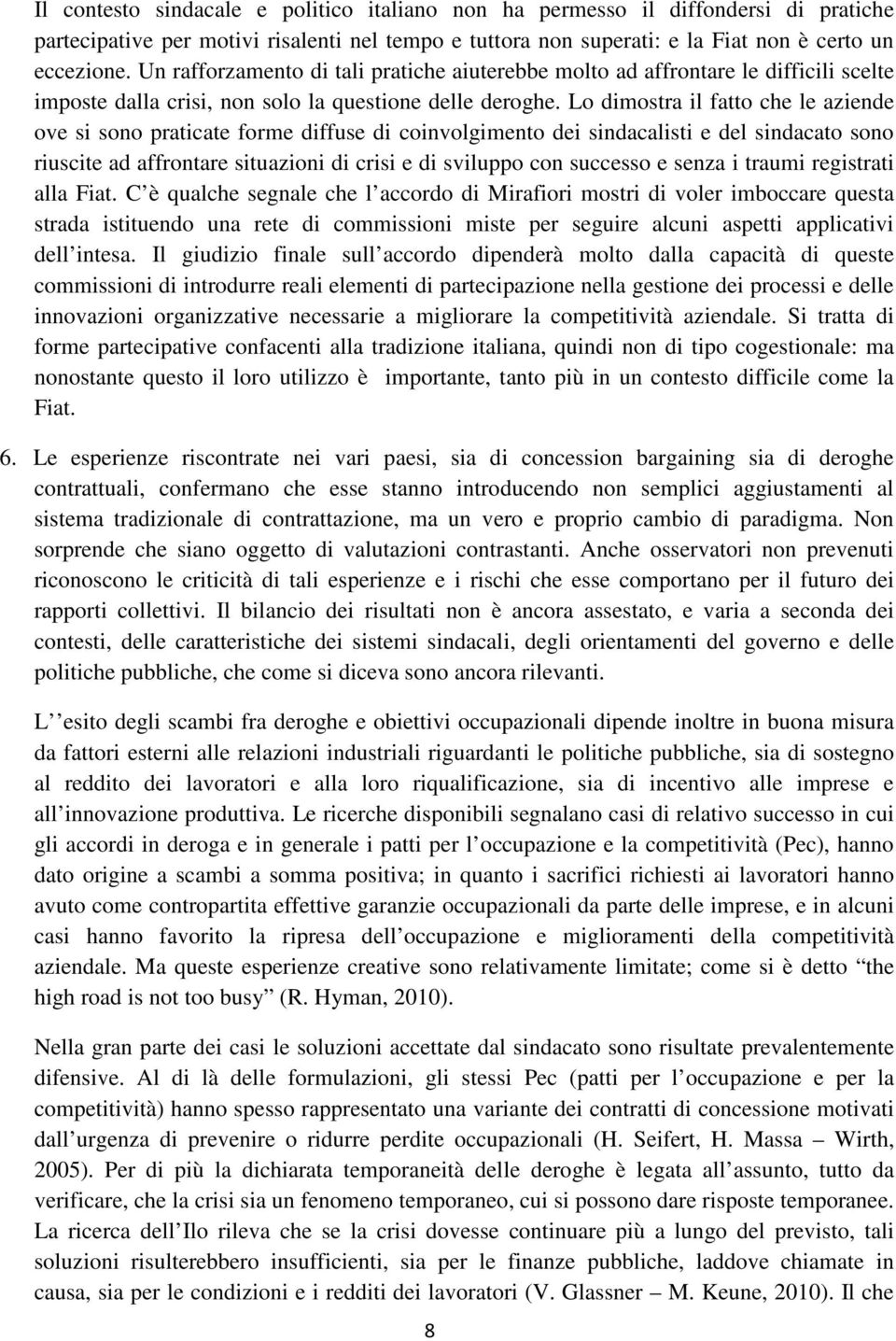 Lo dimostra il fatto che le aziende ove si sono praticate forme diffuse di coinvolgimento dei sindacalisti e del sindacato sono riuscite ad affrontare situazioni di crisi e di sviluppo con successo e