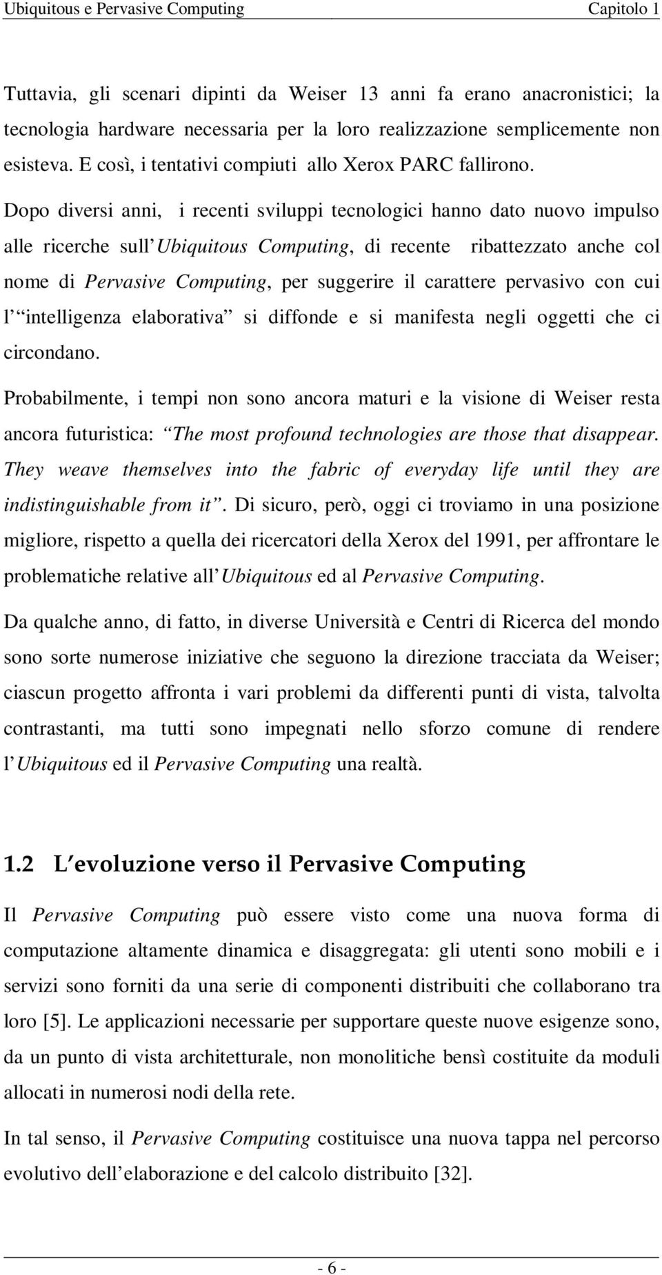 Dopo diversi anni, i recenti sviluppi tecnologici hanno dato nuovo impulso alle ricerche sull Ubiquitous Computing, di recente ribattezzato anche col nome di Pervasive Computing, per suggerire il