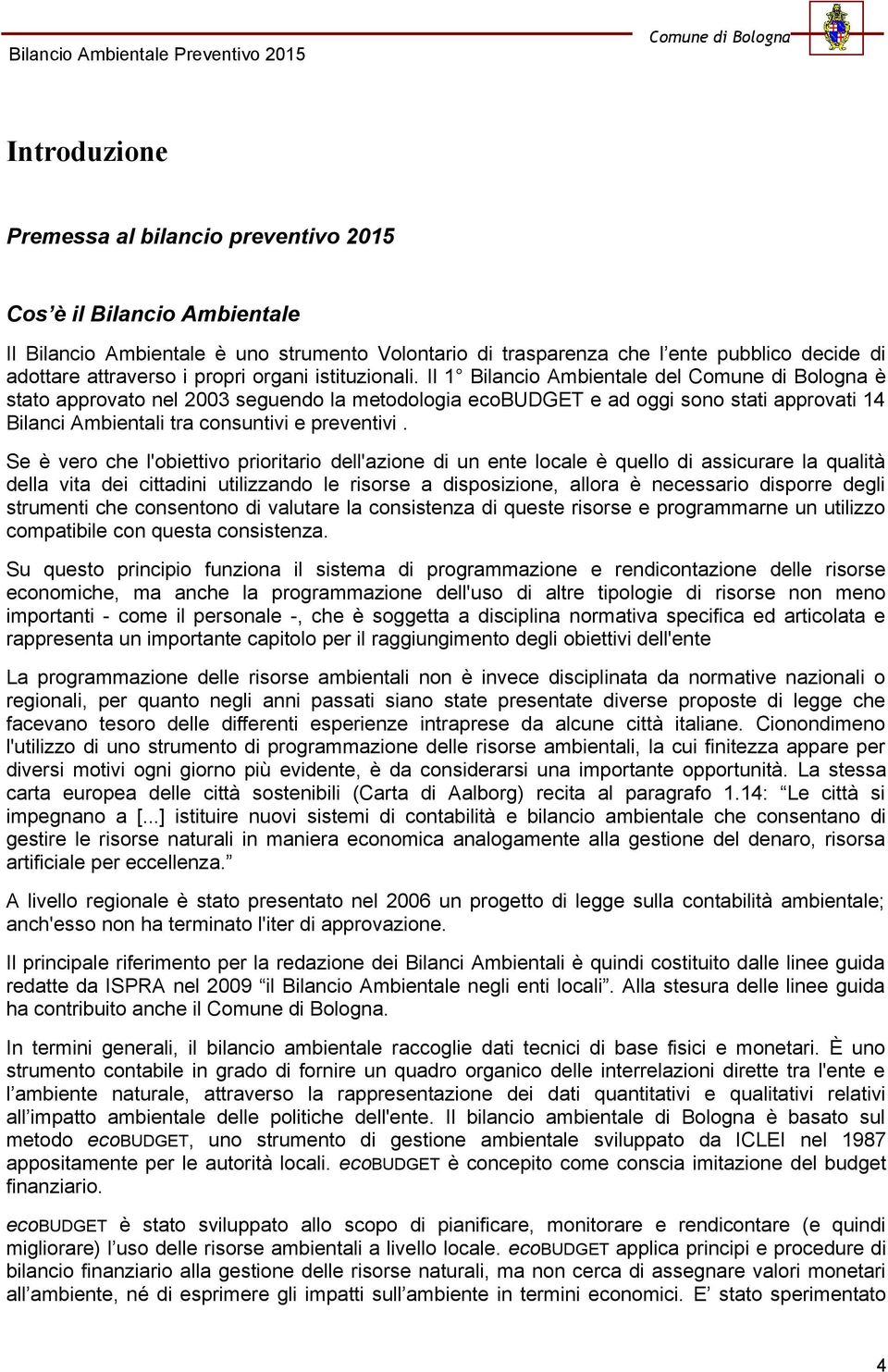 Se è vero che l'obiettivo prioritario dell'azione di un ente locale è quello di assicurare la qualità della vita dei cittadini utilizzando le risorse a disposizione, allora è necessario disporre