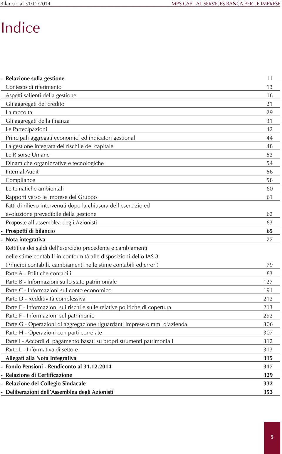 Dinamiche organizzative e tecnologiche 54 Internal Audit 56 Compliance 58 Le tematiche ambientali 60 Rapporti verso le Imprese del Gruppo 61 Fatti di rilievo intervenuti dopo la chiusura