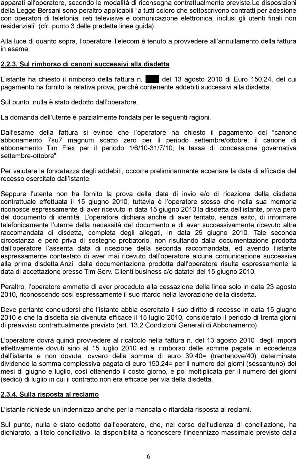 gli utenti finali non residenziali (cfr. punto 3 delle predette linee guida). Alla luce di quanto sopra, l operatore Telecom è tenuto a provvedere all annullamento della fattura in esame. 2.2.3. Sul rimborso di canoni successivi alla disdetta L istante ha chiesto il rimborso della fattura n.