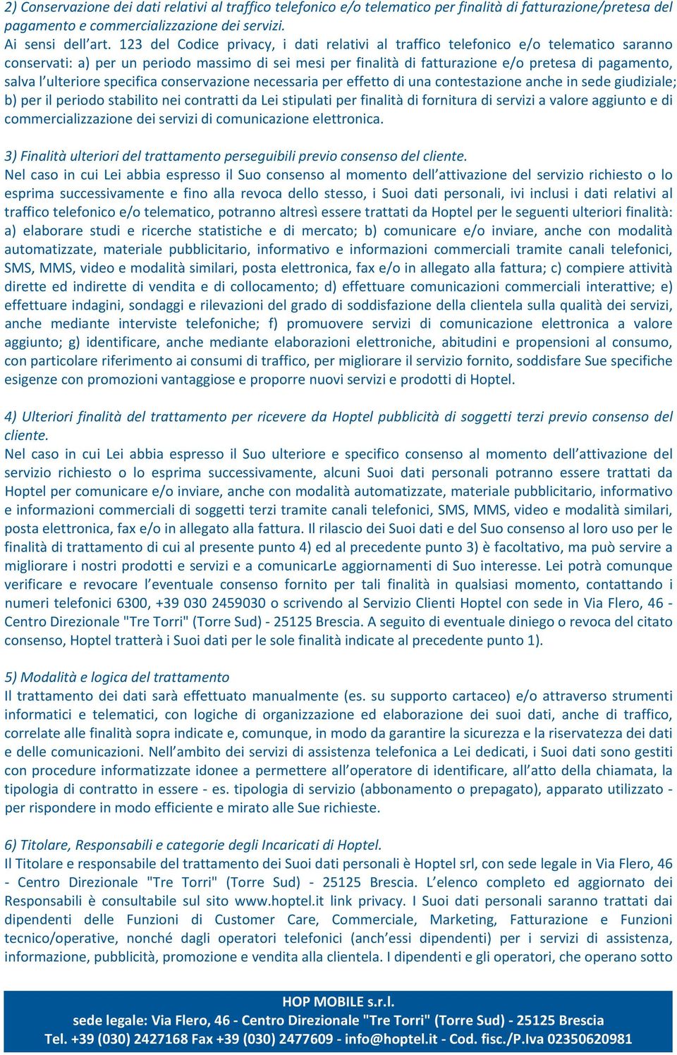 ulteriore specifica conservazione necessaria per effetto di una contestazione anche in sede giudiziale; b) per il periodo stabilito nei contratti da Lei stipulati per finalità di fornitura di servizi