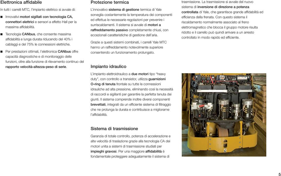 Per prestazioni ottimali, l elettronica CANbus offre capacità diagnostiche e di monitoraggio delle funzioni, oltre alla funzione di rilevamento continuo del rapporto velocità-altezza-peso di serie.