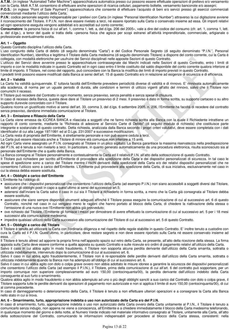 N.: codice personale segreto indispensabile per i prelievi con Carta (in inglese Personal Identification Number ) attraverso la cui digitazione avviene il riconoscimento del Titolare. Il P.I.N. non deve essere rivelato a terzi, né essere riportato sulla Carta o conservato insieme ad essa.