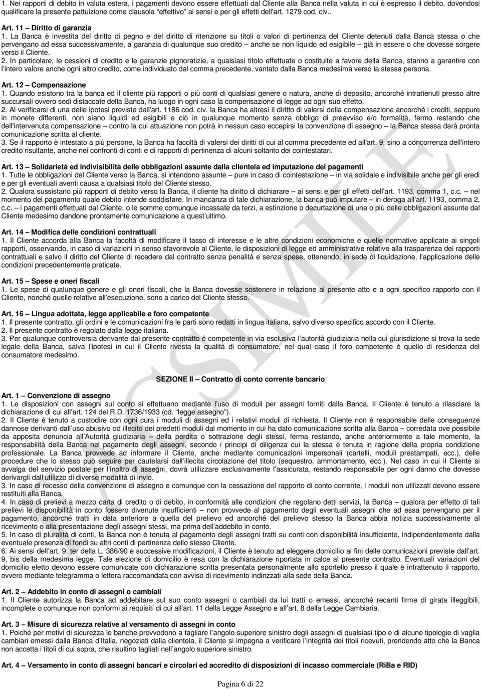 La Banca è investita del diritto di pegno e del diritto di ritenzione su titoli o valori di pertinenza del Cliente detenuti dalla Banca stessa o che pervengano ad essa successivamente, a garanzia di