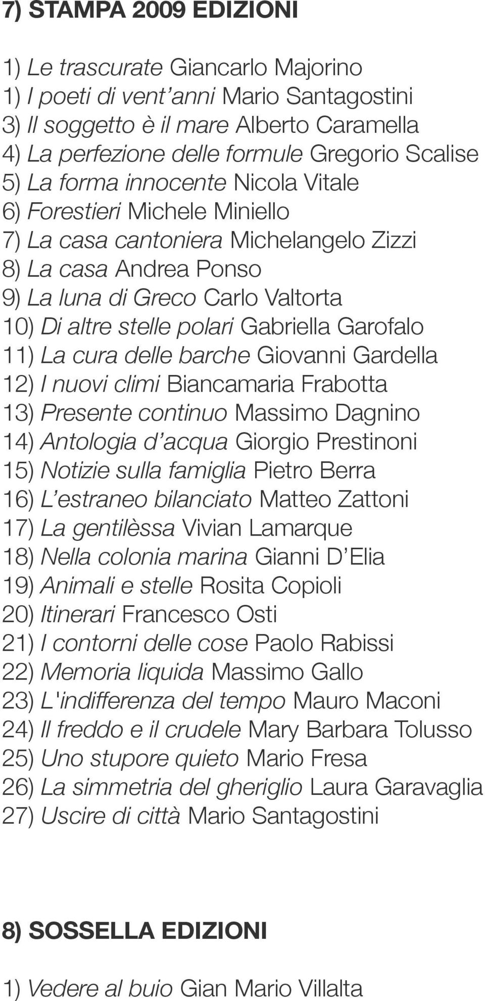 Garofalo 11) La cura delle barche Giovanni Gardella 12) I nuovi climi Biancamaria Frabotta 13) Presente continuo Massimo Dagnino 14) Antologia d acqua Giorgio Prestinoni 15) Notizie sulla famiglia