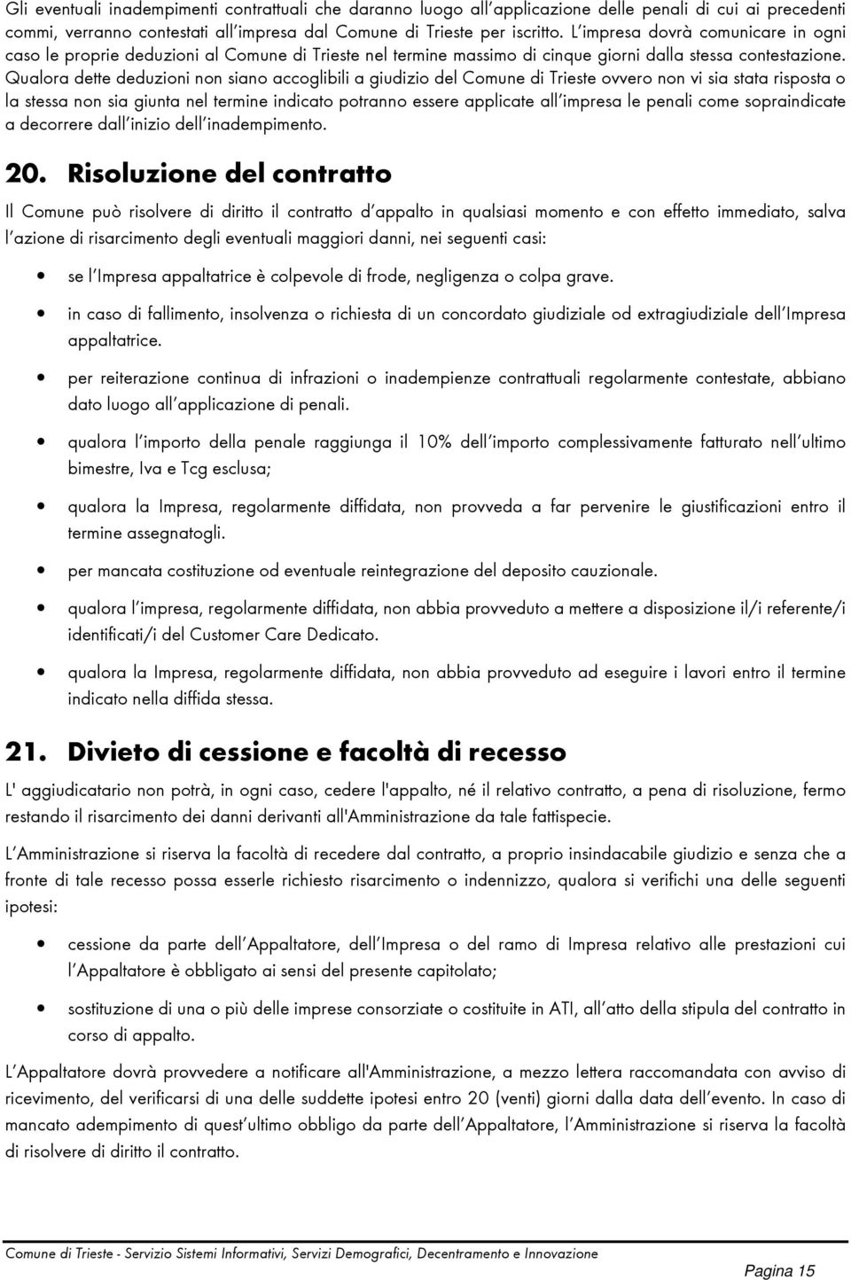 Qualora dette deduzioni non siano accoglibili a giudizio del Comune di Trieste ovvero non vi sia stata risposta o la stessa non sia giunta nel termine indicato potranno essere applicate all impresa