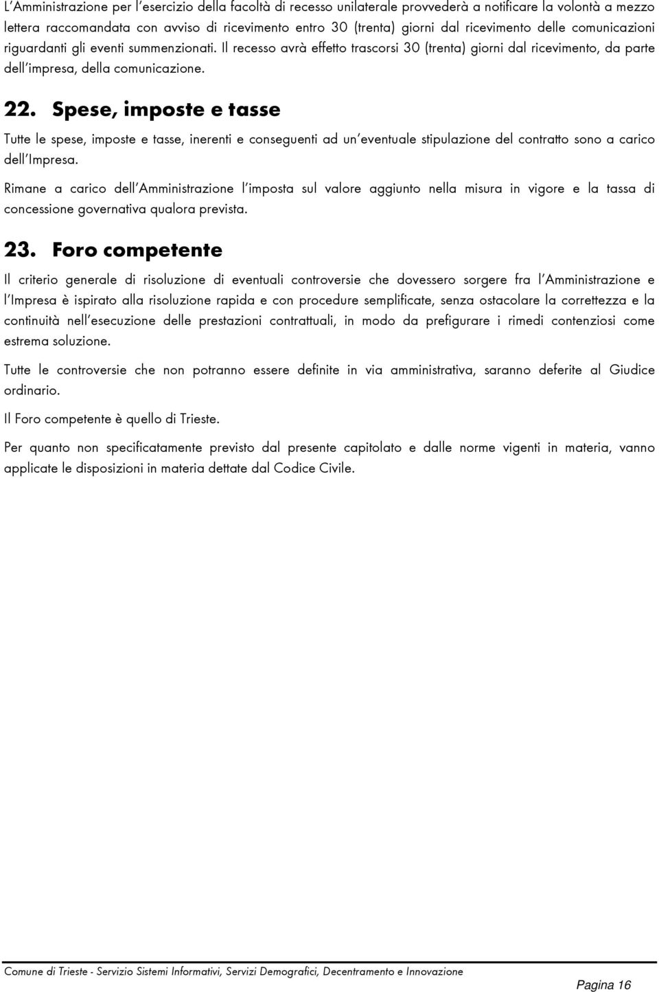 Spese, imposte e tasse Tutte le spese, imposte e tasse, inerenti e conseguenti ad un eventuale stipulazione del contratto sono a carico dell Impresa.