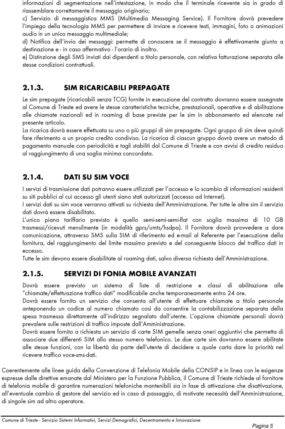 Il Fornitore dovrà prevedere l impiego della tecnologia MMS per permettere di inviare e ricevere testi, immagini, foto o animazioni audio in un unico messaggio multimediale; d) Notifica dell invio