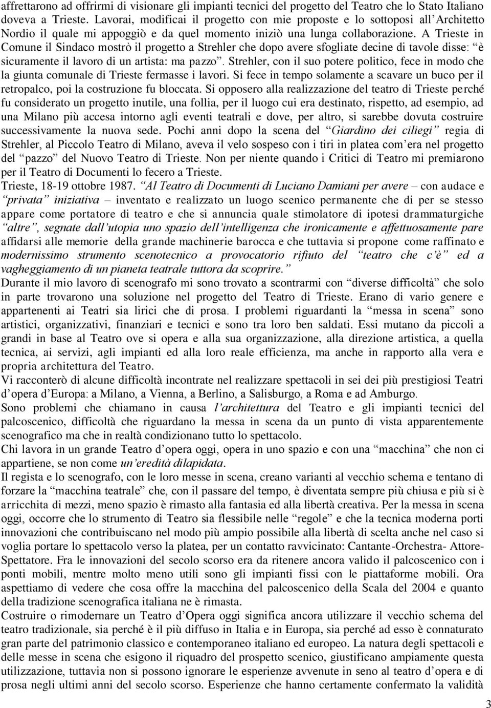 A Trieste in Comune il Sindaco mostrò il progetto a Strehler che dopo avere sfogliate decine di tavole disse: è sicuramente il lavoro di un artista: ma pazzo.