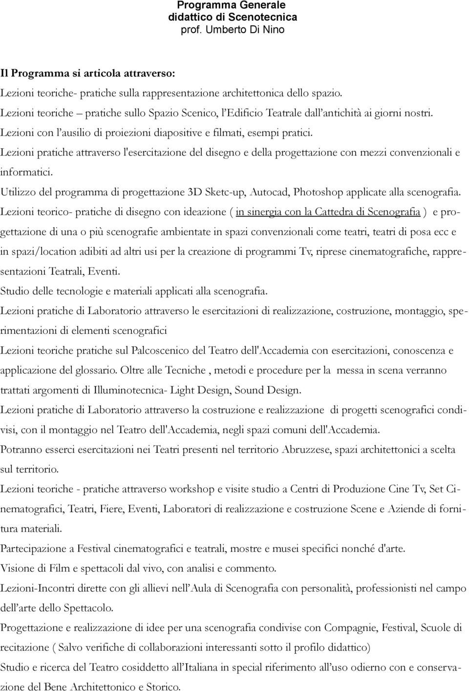 Lezioni pratiche attraverso l'esercitazione del disegno e della progettazione con mezzi convenzionali e informatici.