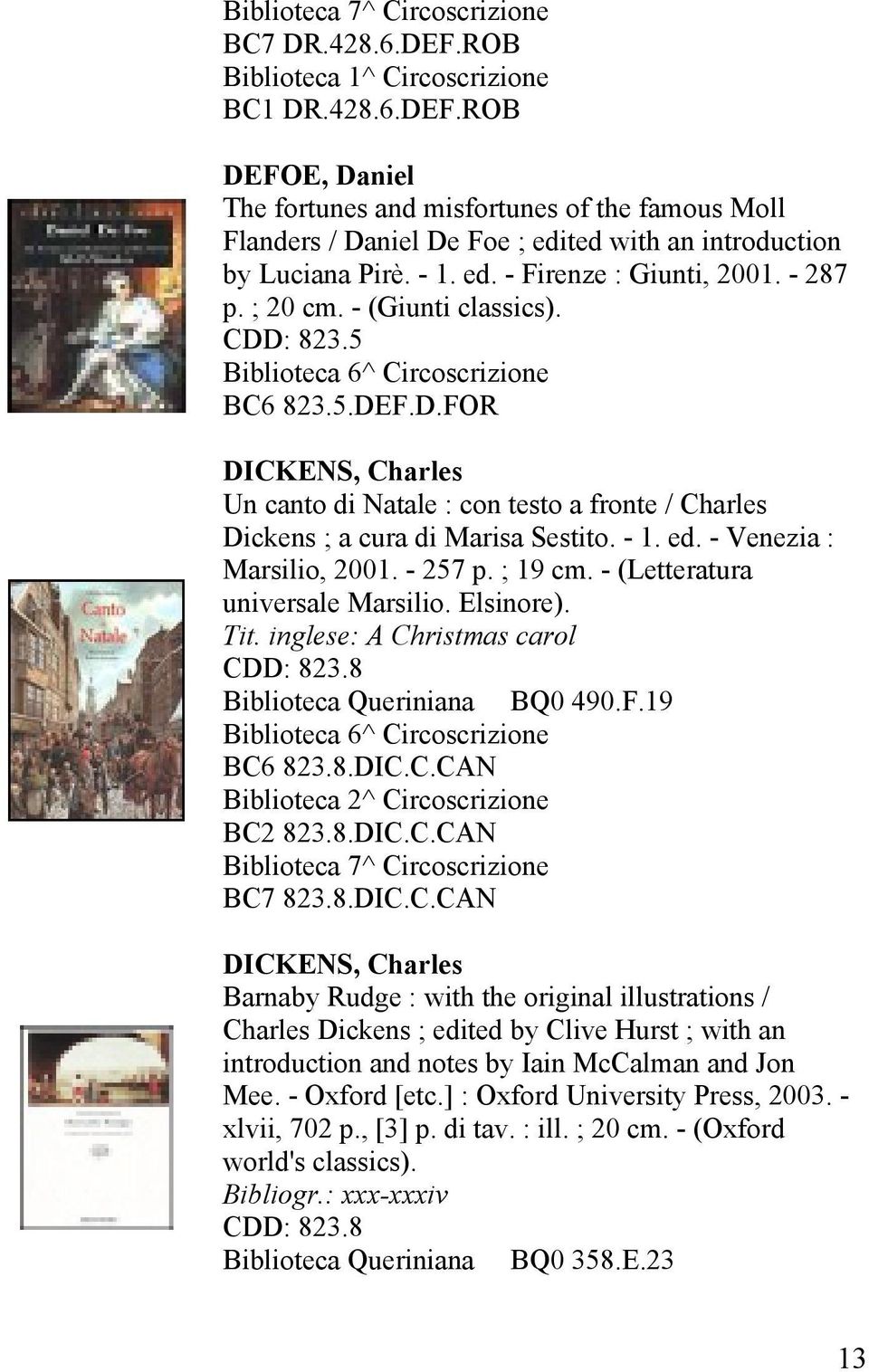 - 1. ed. - Venezia : Marsilio, 2001. - 257 p. ; 19 cm. - (Letteratura universale Marsilio. Elsinore). Tit. inglese: A Christmas carol CDD: 823.8 BQ0 490.F.19 Biblioteca 6^ Circoscrizione BC6 823.8.DIC.