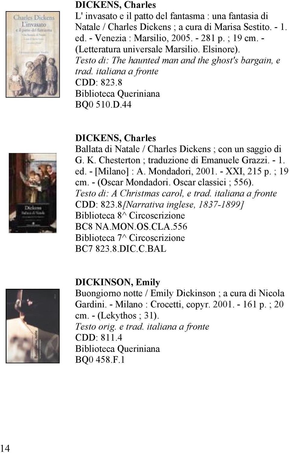 : 823.8 BQ0 510.D.44 DICKENS, Charles Ballata di Natale / Charles Dickens ; con un saggio di G. K. Chesterton ; traduzione di Emanuele Grazzi. - 1. ed. - [Milano] : A. Mondadori, 2001. - XXI, 215 p.