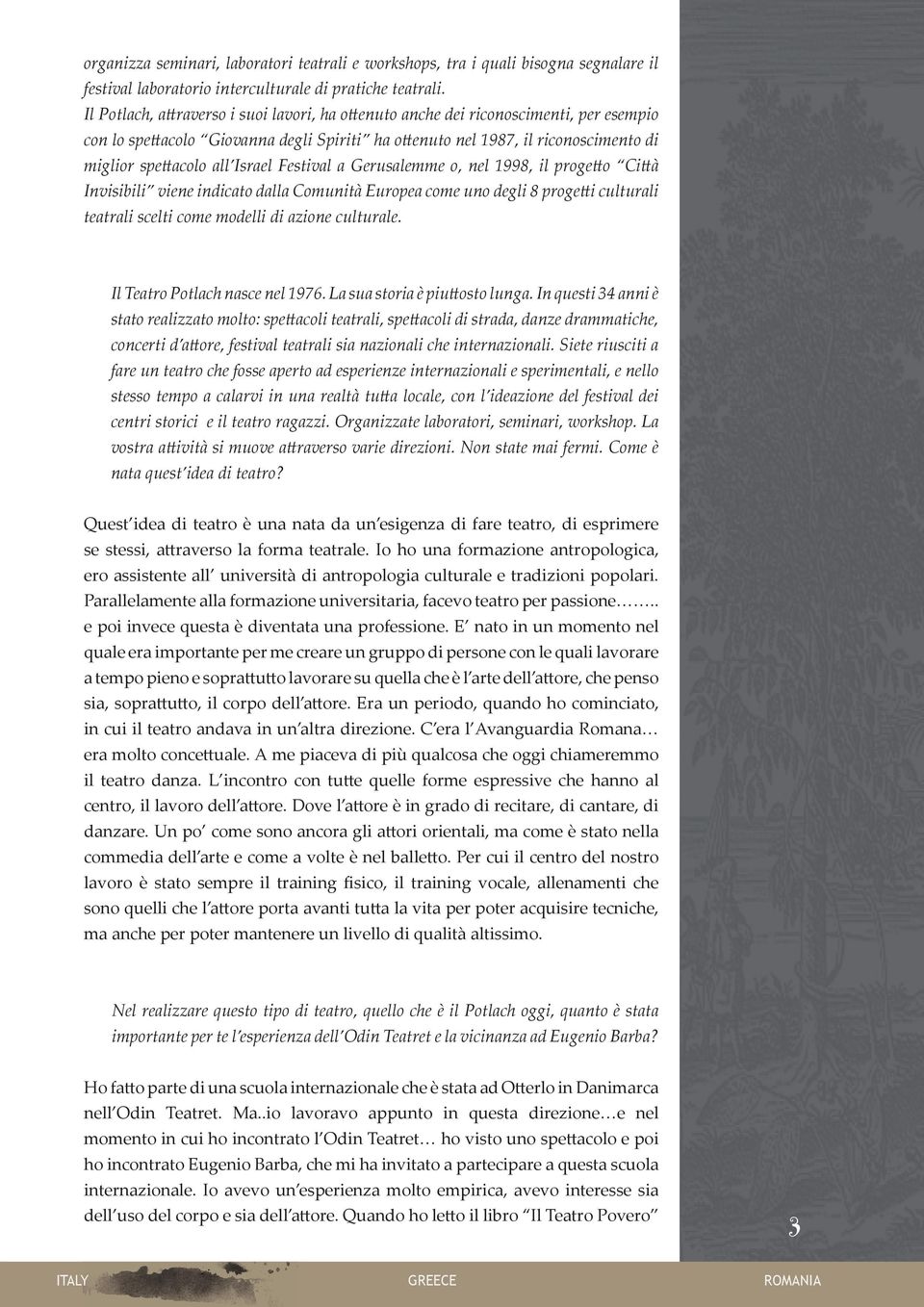 Israel Festival a Gerusalemme o, nel 1998, il progetto Città Invisibili viene indicato dalla Comunità Europea come uno degli 8 progetti culturali teatrali scelti come modelli di azione culturale.