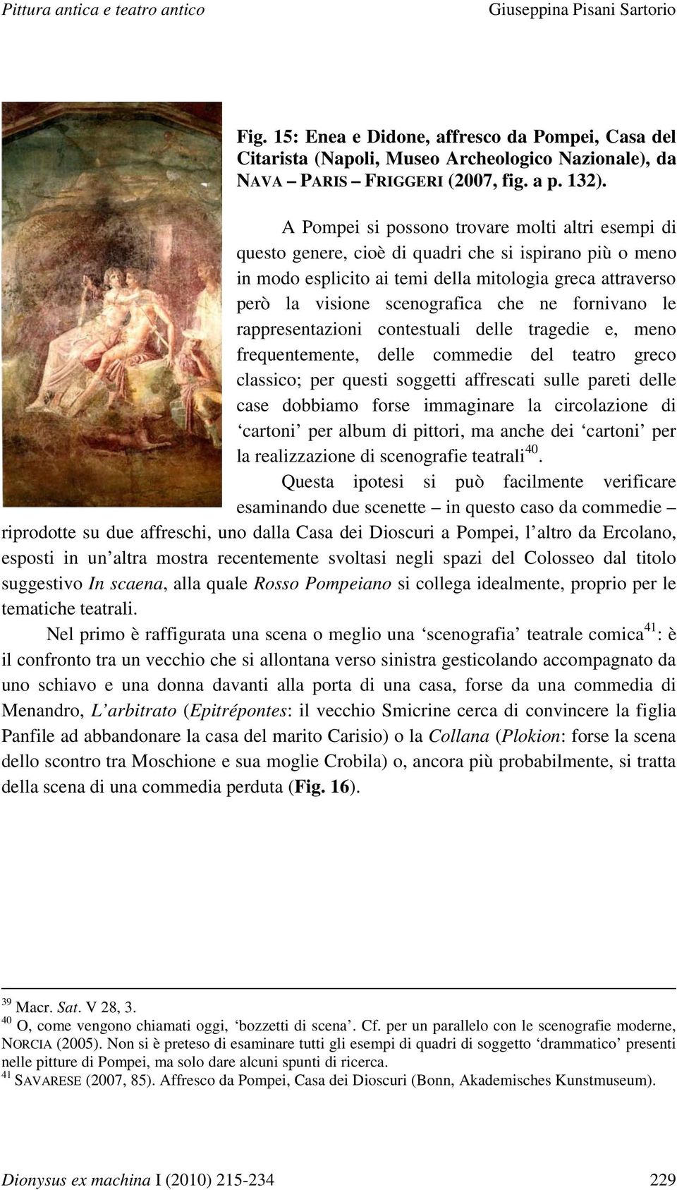 ne fornivano le rappresentazioni contestuali delle tragedie e, meno frequentemente, delle commedie del teatro greco classico; per questi soggetti affrescati sulle pareti delle case dobbiamo forse