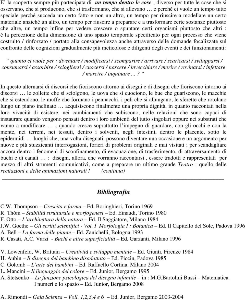 piuttosto che altre, un tempo infine per vedere crescere o spuntare certi organismi piuttosto che altri : è la percezione della dimensione di uno spazio temporale specificato per ogni processo che