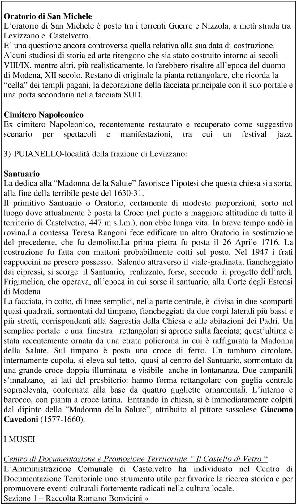 Alcuni studiosi di storia ed arte ritengono che sia stato costruito intorno ai secoli VIII/IX, mentre altri, più realisticamente, lo farebbero risalire all epoca del duomo di Modena, XII secolo.