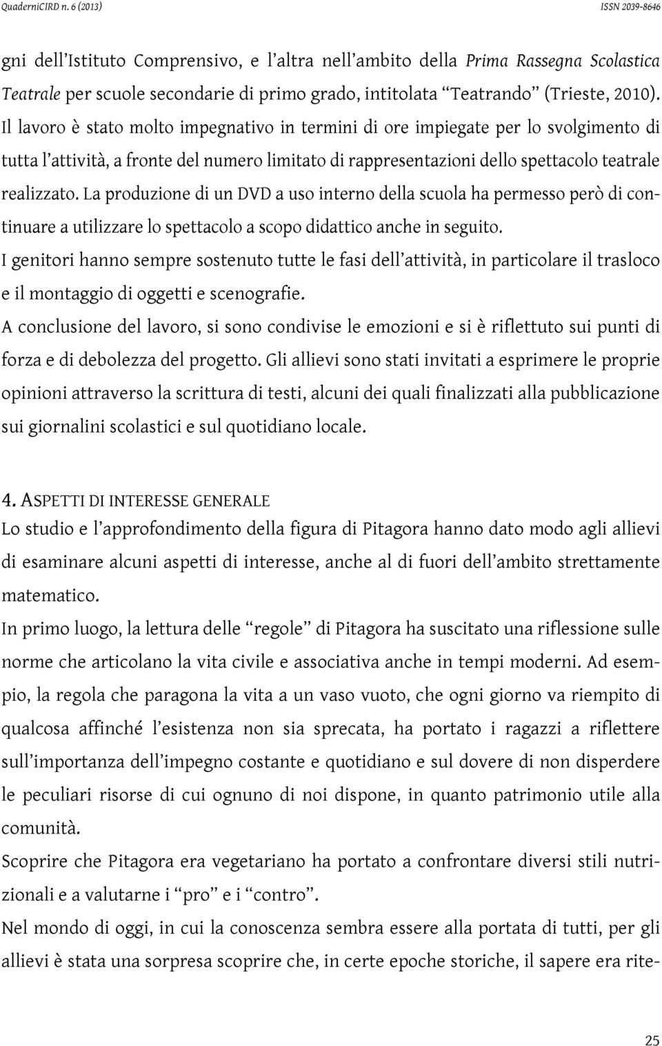 La produzione di un DVD a uso interno della scuola ha permesso però di continuare a utilizzare lo spettacolo a scopo didattico anche in seguito.