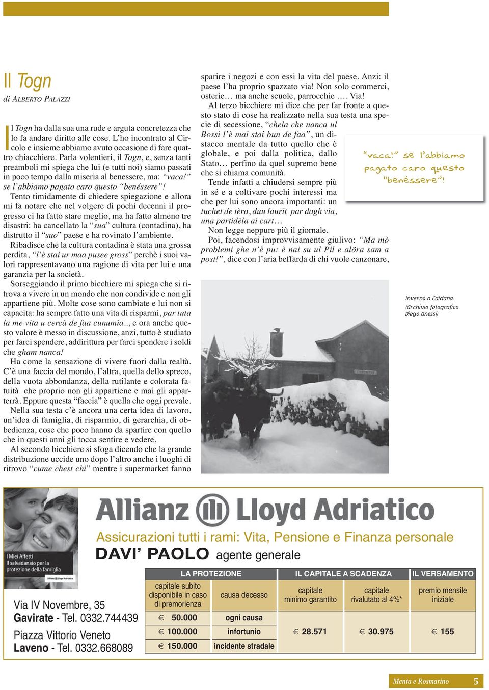 Parla volentieri, il Togn, e, senza tanti preamboli mi spiega che lui (e tutti noi) siamo passati in poco tempo dalla miseria al benessere, ma: vaca! se l abbiamo pagato caro questo benéssere!