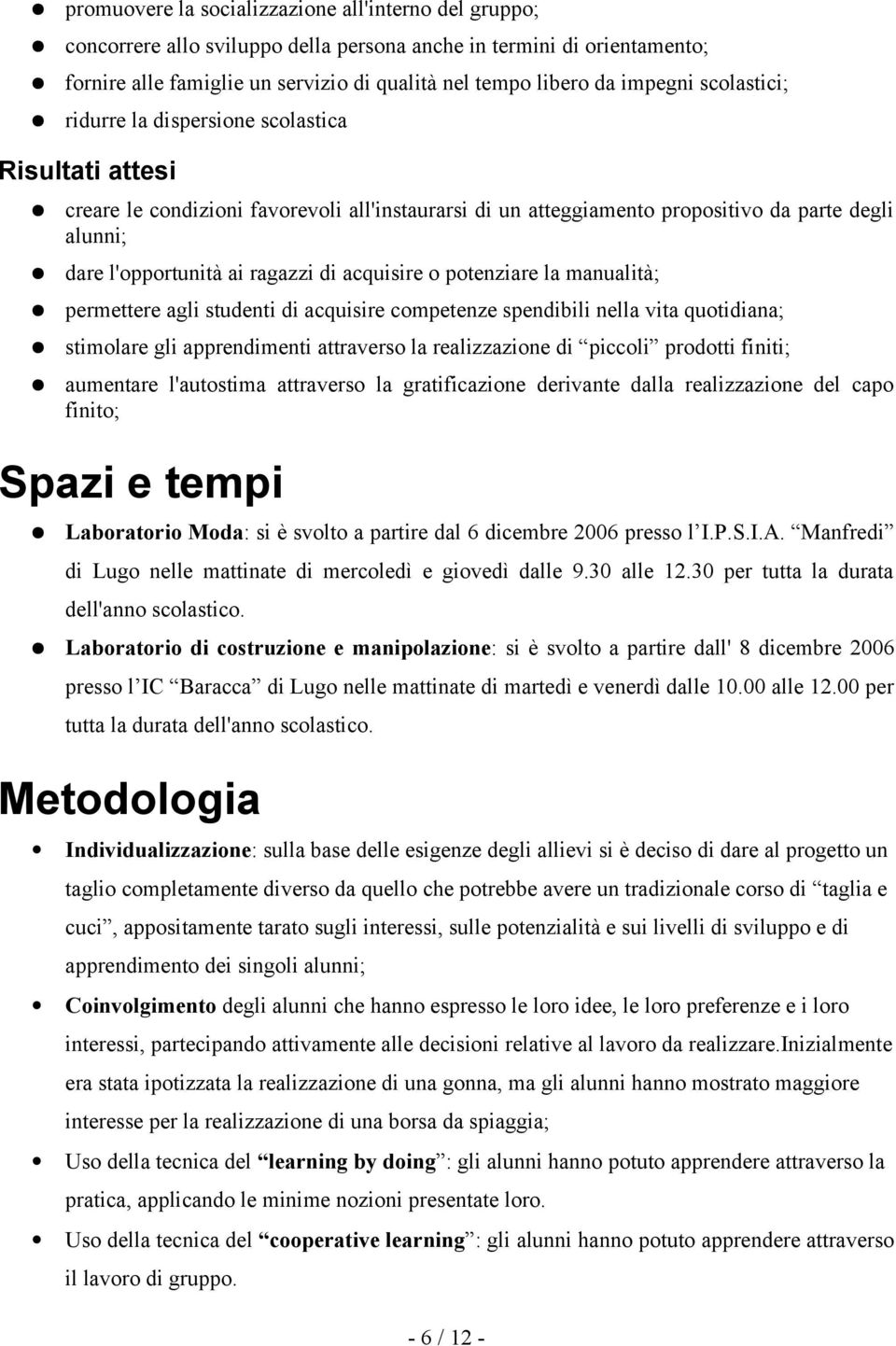 acquisire o potenziare la manualità; permettere agli studenti di acquisire competenze spendibili nella vita quotidiana; stimolare gli apprendimenti attraverso la realizzazione di piccoli prodotti