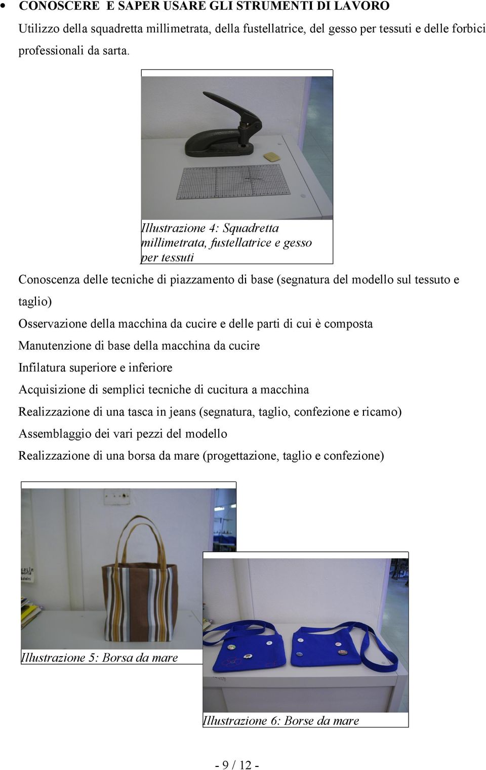 da cucire e delle parti di cui è composta Manutenzione di base della macchina da cucire Infilatura superiore e inferiore Acquisizione di semplici tecniche di cucitura a macchina Realizzazione di una