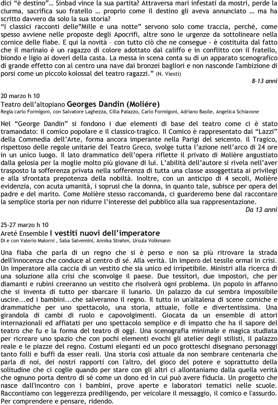 I classici racconti delle Mille e una notte servono solo come traccia, perché, come spesso avviene nelle proposte degli Apocrifi, altre sono le urgenze da sottolineare nella cornice delle fiabe.