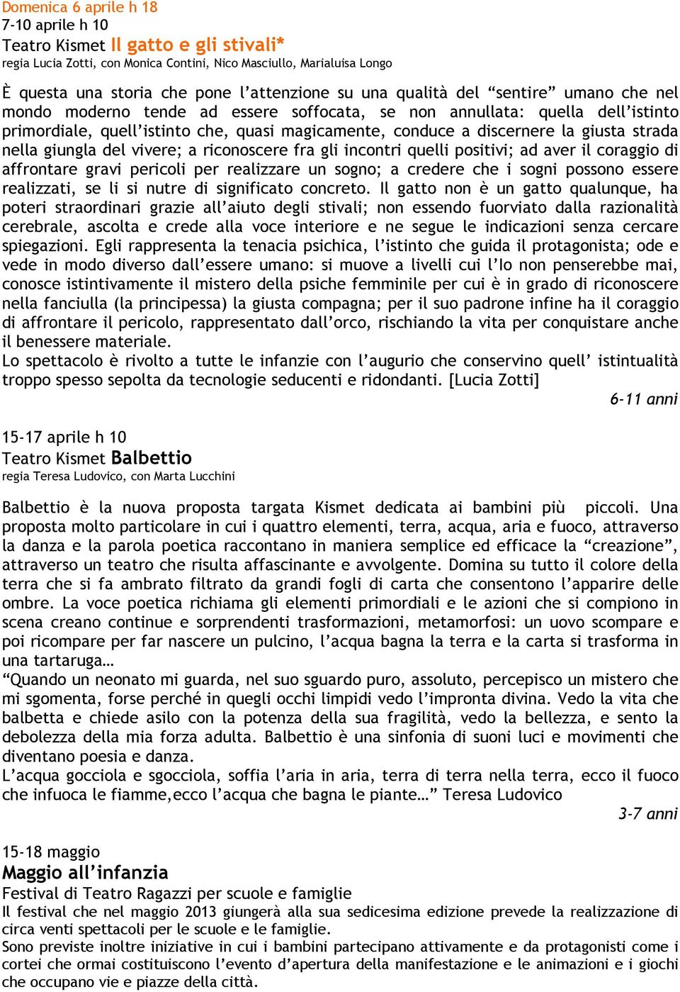 strada nella giungla del vivere; a riconoscere fra gli incontri quelli positivi; ad aver il coraggio di affrontare gravi pericoli per realizzare un sogno; a credere che i sogni possono essere