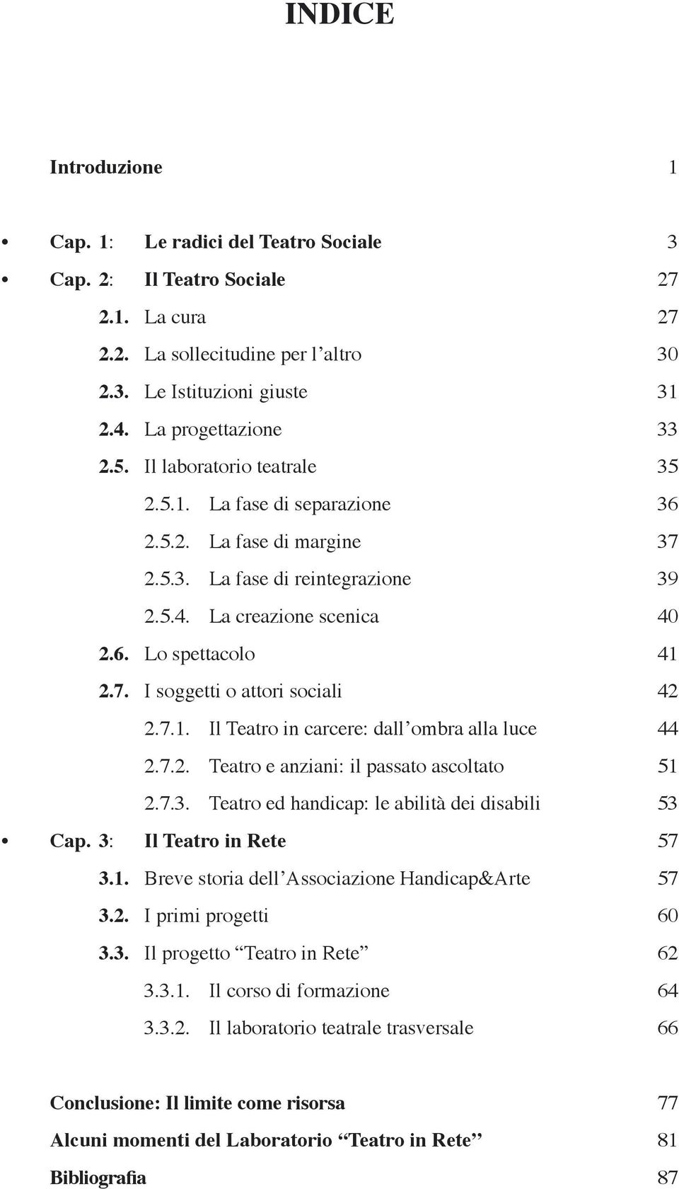 7.2. Teatro e anziani: il passato ascoltato 2.7.3. Teatro ed handicap: le abilità dei disabili Cap. 3: Il Teatro in Rete 3.1. Breve storia dell Associazione Handicap&Arte 3.2. I primi progetti 3.3. Il progetto Teatro in Rete 3.