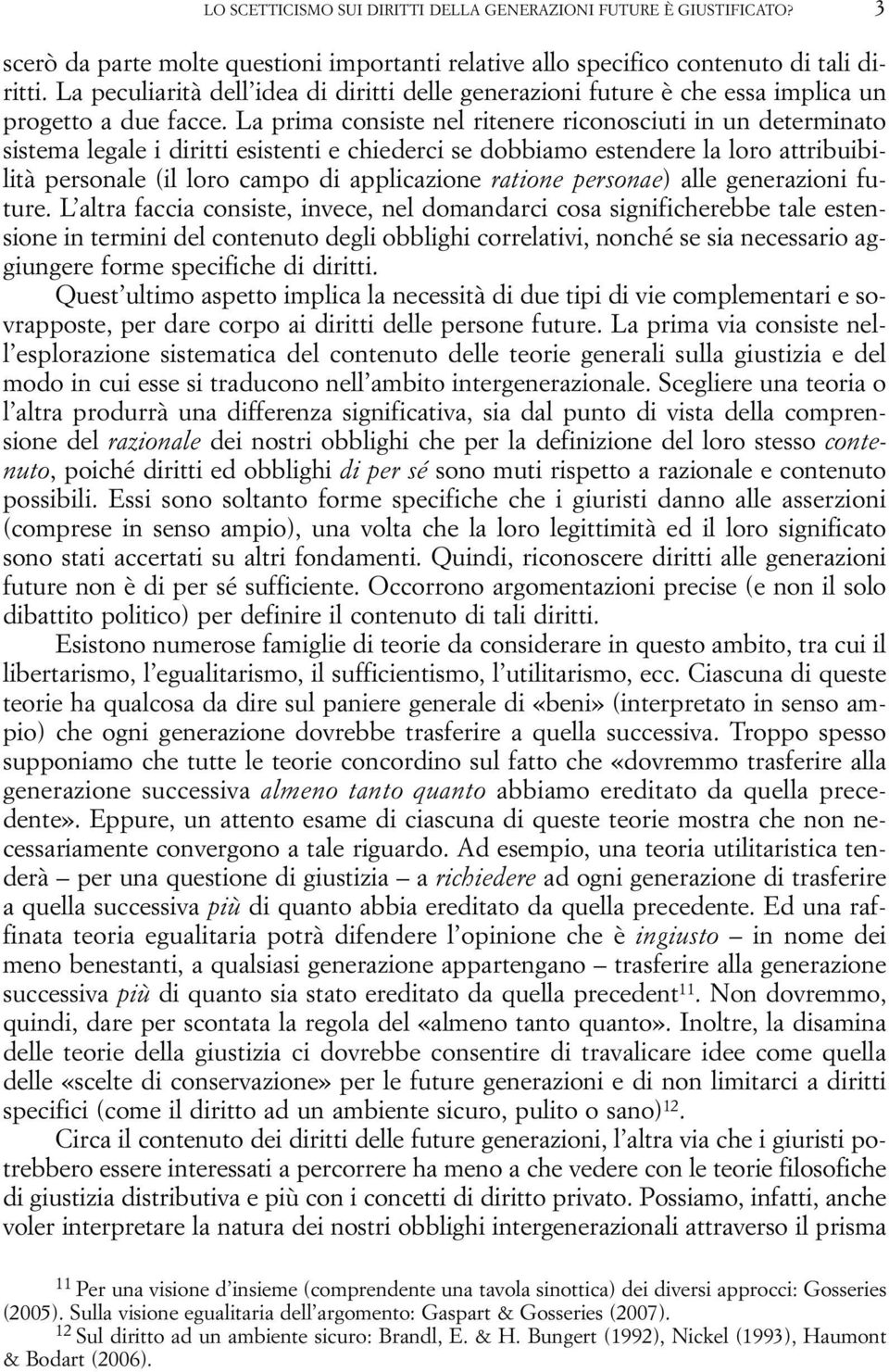 La prima consiste nel ritenere riconosciuti in un determinato sistema legale i diritti esistenti e chiederci se dobbiamo estendere la loro attribuibilità personale (il loro campo di applicazione