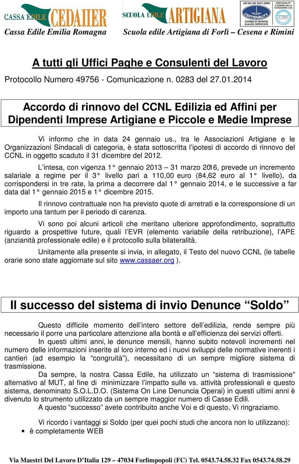 , tra le Associazioni Artigiane e le Organizzazioni Sindacali di categoria, è stata sottoscritta l ipotesi di accordo di rinnovo del CCNL in oggetto scaduto il 31 dicembre del 2012.