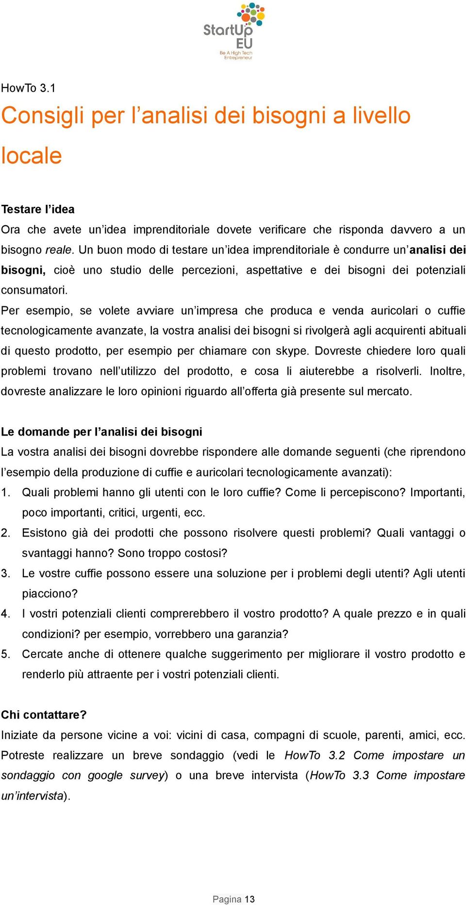 Per esempio, se volete avviare un impresa che produca e venda auricolari o cuffie tecnologicamente avanzate, la vostra analisi dei bisogni si rivolgerà agli acquirenti abituali di questo prodotto,